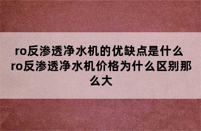 ro反渗透净水机的优缺点是什么 ro反渗透净水机价格为什么区别那么大